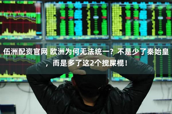 伍洲配资官网 欧洲为何无法统一？不是少了秦始皇，而是多了这2个搅屎棍！