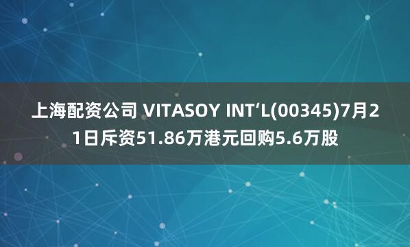 上海配资公司 VITASOY INT‘L(00345)7月21日斥资51.86万港元回购5.6万股