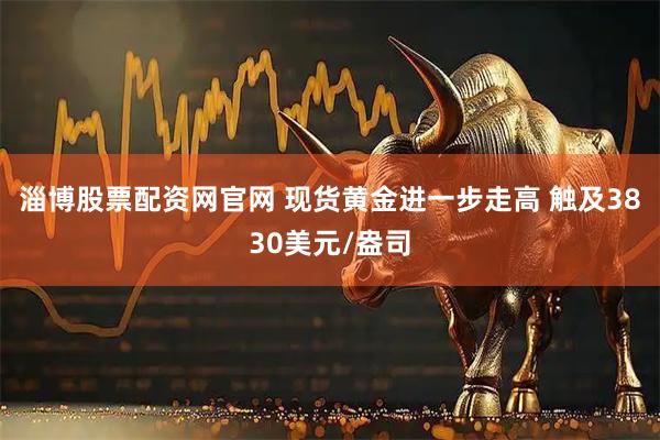 淄博股票配资网官网 现货黄金进一步走高 触及3830美元/盎司