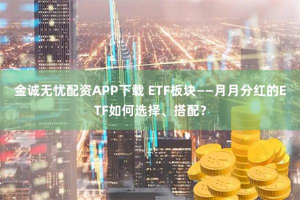 金诚无忧配资APP下载 ETF板块——月月分红的ETF如何选择、搭配？