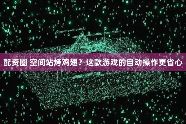 配资圈 空间站烤鸡翅？这款游戏的自动操作更省心