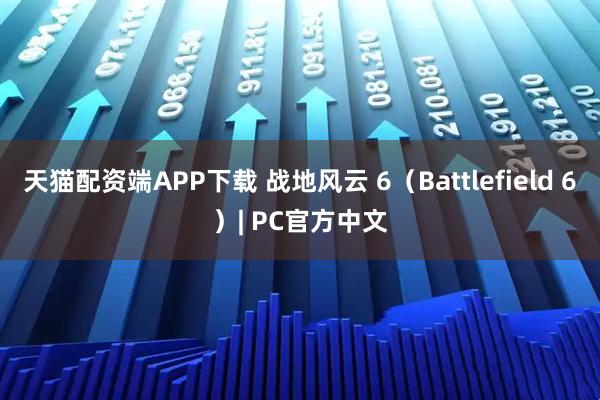 天猫配资端APP下载 战地风云 6（Battlefield 6）| PC官方中文