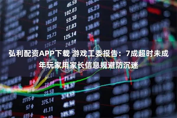 弘利配资APP下载 游戏工委报告：7成超时未成年玩家用家长信息规避防沉迷
