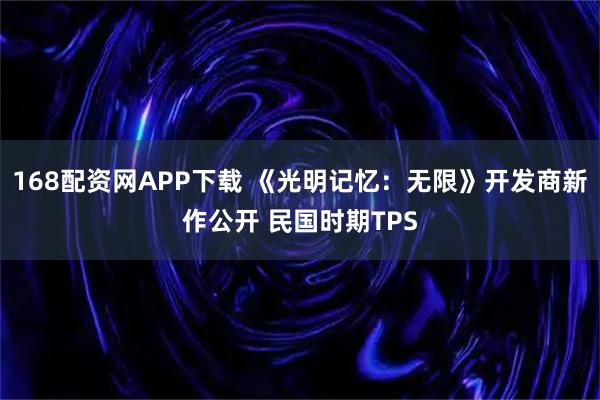 168配资网APP下载 《光明记忆：无限》开发商新作公开 民国时期TPS