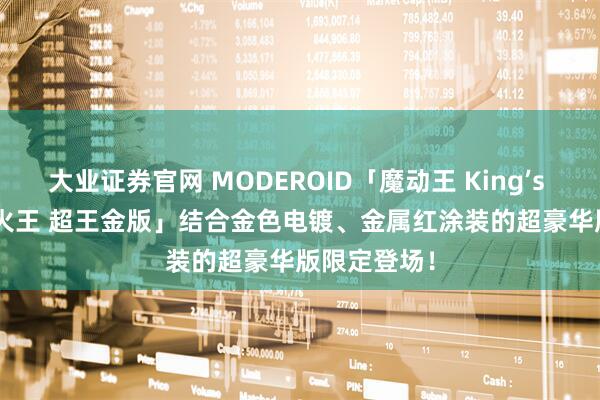 大业证券官网 MODEROID「魔动王 King’s Style 无敌火王 超王金版」结合金色电镀、金属红涂装的超豪华版限定登场！